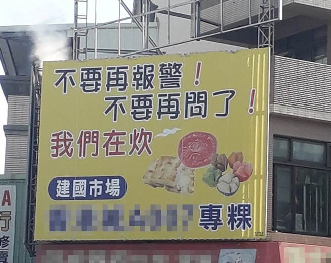 台中建国市场一处的粿类专卖店因炊粿产生大量的烟雾，被不少民眾以为是失火，业者不堪其扰做出广告招牌，大大写上「不要再报警！我们在炊」。（翻摄脸书社团《路上观察学院》）