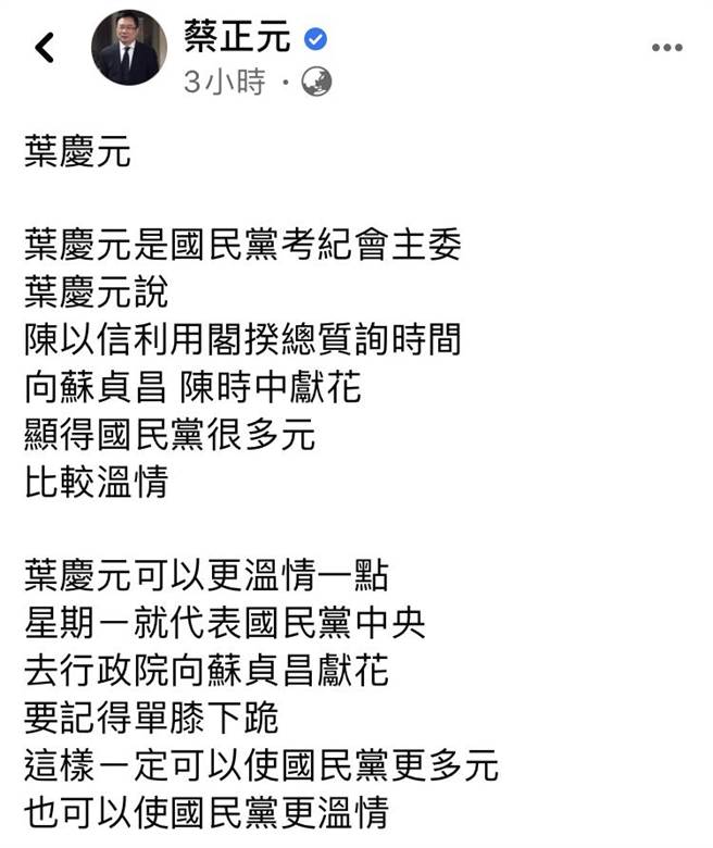国民党前副秘书长蔡正元今天表示，叶庆元可以更温情一点，下周一代表党中央去行政院单膝下跪向苏贞昌献花。（摘自蔡正元脸书）