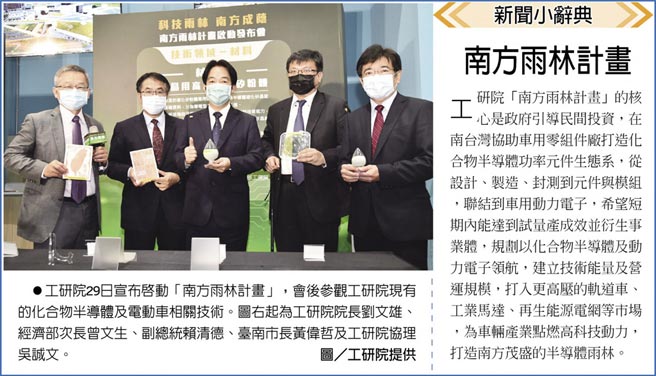 　新聞小辭典 南方雨林計畫
　●工研院29日宣布啟動「南方雨林計畫」，會後參觀工研院現有的化合物半導體及電動車相關技術。圖右起為工研院院長劉文雄、經濟部次長曾文生、副總統賴清德、臺南市長黃偉哲及工研院協理吳誠文。圖／工研院提供