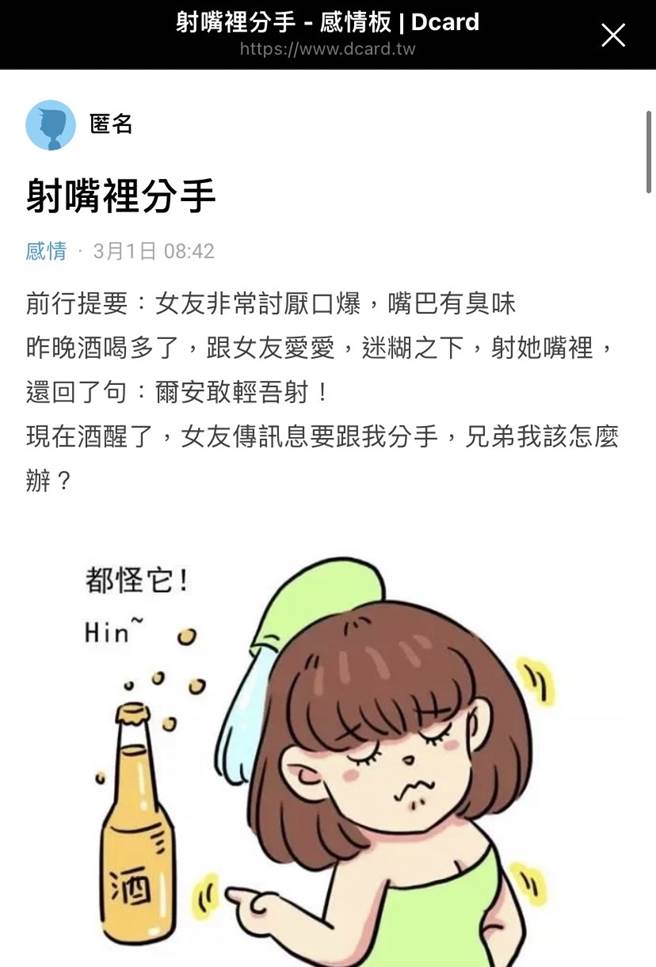 1名网友说自己的女友平时不喜欢做爱时射在嘴里，某次他喝醉与女友做爱，糊涂之下直接射对方嘴里，当下甚至大喊「尔安敢轻吾射」，女友最后气炸提分手。（翻摄自Dcard）