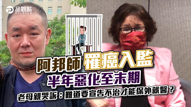品觀點│阿邦師罹癌入監 半年惡化至末期，老母親哭求保外就醫｜社會