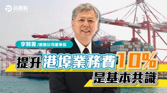 品觀點｜港務公司李賢義：調漲港埠業務費10％是基本共識