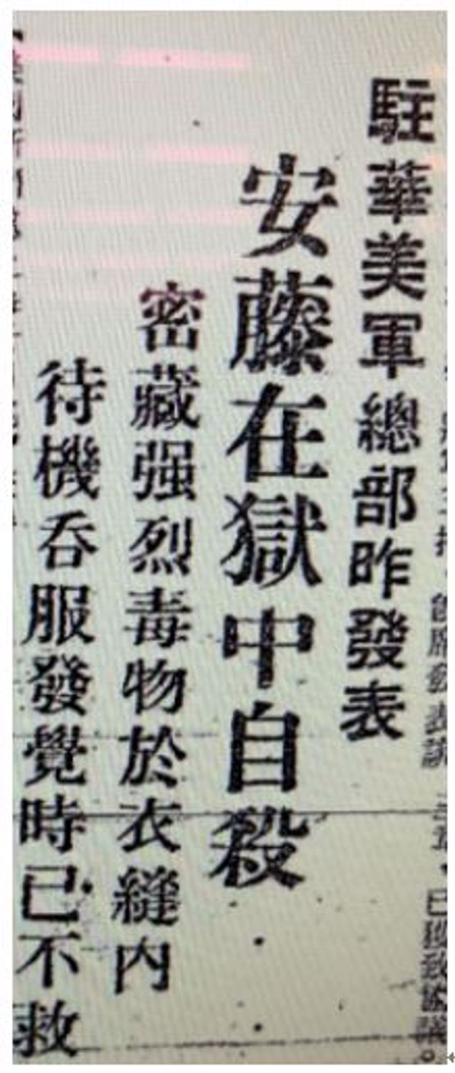 【美国新闻处上海20日电】驻华美军总部20日宣布，以战犯嫌疑罪被囚于华德路监狱之前台湾日总督安藤利吉，于19日深夜自杀殒命。安藤系被认为在台集中营虐待战俘之主要负责人。其自杀系採取服毒之方法。狱中看守每隔15分钟检查一次，这日下午11时45分，稍见安藤自于地上呻吟不止，该看守当即前往打电话召叫医生及护士，及返狱室，见安藤已气绝身死。当安藤入狱之时，曾脱衣服检查一遍，并经常採取一切通常对自杀的防范，但该犯显然曾以强烈之毒物秘藏于衣缝内，安藤之尸体已运至第172号医院（注：美军驻上海医院）检验，并移交坟墓登记组，以便大葬。（图文：作者炳文提供）