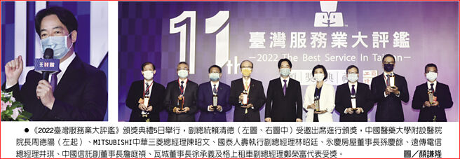 《2022臺湾服务业大评鑑》颁奖典礼5日举行，副总统赖清德（左图、右图中）受邀出席进行颁奖，中国医药大学附设医院院长周德阳（左起）、MITSUBISHI中华三菱总经理陈昭文、国泰人寿执行副总经理林昭廷、永庆房屋董事长孙庆余、远传电信总经理井琪、中国信托副董事长詹庭祯、瓦城董事长徐承义及格上租车副总经理郑荣富代表受奖。图／顏谦隆