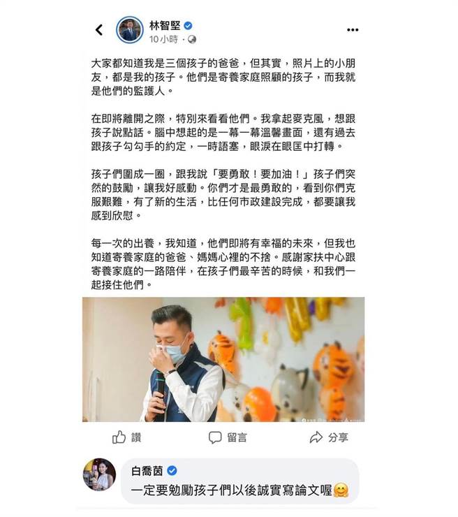 新竹市长林智坚两本硕士论文接连遭爆抄袭，绿营却群起声援，连蔡英文总统都到林脸书留言称「智坚委屈了」。国民党发言人白乔茵昨至林昨天称寄养家庭小孩为其打气的脸书贴文留言，酸林「一定要勉励孩子们以后诚实写论文喔」。（截自白乔茵脸书）