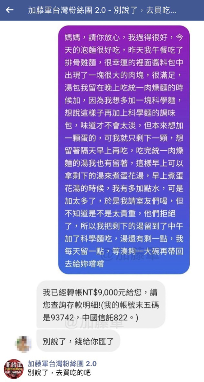 网友传讯息告知母亲他过得很好，中餐吃泡麵，晚餐用调味汤包加科学麵，隔天早上用剩下的汤煮成蛋花汤，母亲一看到讯息马上回「别说了，钱给你匯了」。（翻摄自脸书「加藤军台湾粉丝团 2.0」）