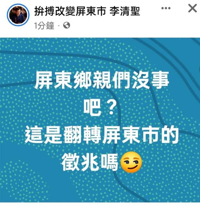 台东县17日发生芮氏规模6.4极浅层大地震，不料民进党屏东市长参选人李清圣脸书粉专发文「这是翻转屏东市的徵兆吗」，文末还附上笑脸贴图，引发眾怒。（民眾提供／谢佳潾屏东传真）