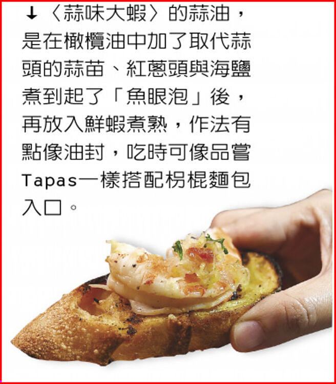 〈蒜味大虾〉的蒜油，是在橄榄油中加了取代蒜头的蒜苗、红葱头与海盐煮到起了「鱼眼泡」后，再放入鲜虾煮熟，作法有点像油封，吃时可像品尝Tapas一样搭配拐棍麵包入口。图／姚舜