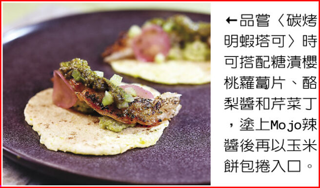 品嘗〈碳烤明蝦塔可〉時可搭配糖漬櫻桃蘿蔔片、酪梨醬和芹菜丁，塗上Mojo辣醬後再以玉米餅包捲入口。圖／姚舜