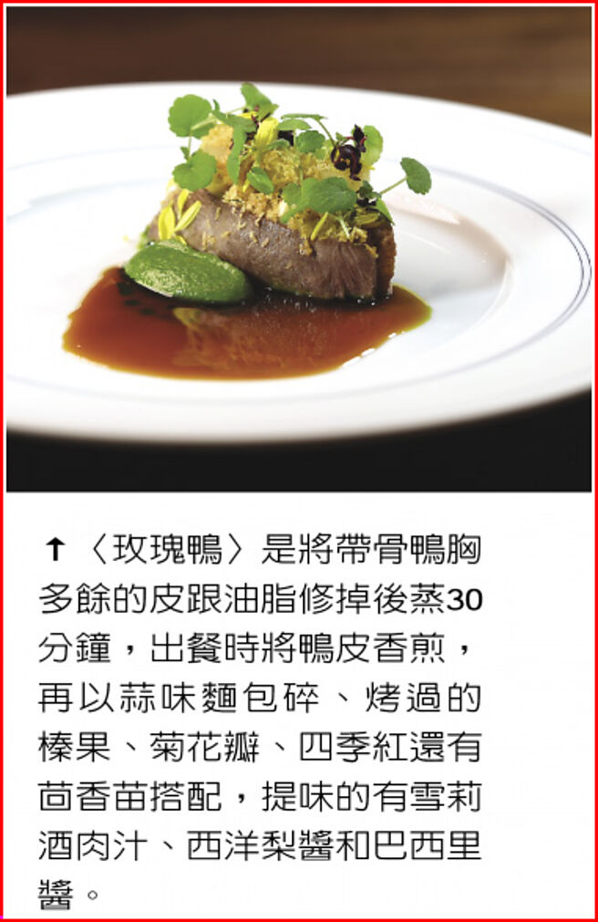 〈玫瑰鴨〉是將帶骨鴨胸多餘的皮跟油脂修掉後蒸30分鐘，出餐時將鴨皮香煎，再以蒜味麵包碎、烤過的榛果、菊花瓣、四季紅還有茴香苗搭配，提味的有雪莉酒肉汁、西洋梨醬和巴西里醬。圖／姚舜