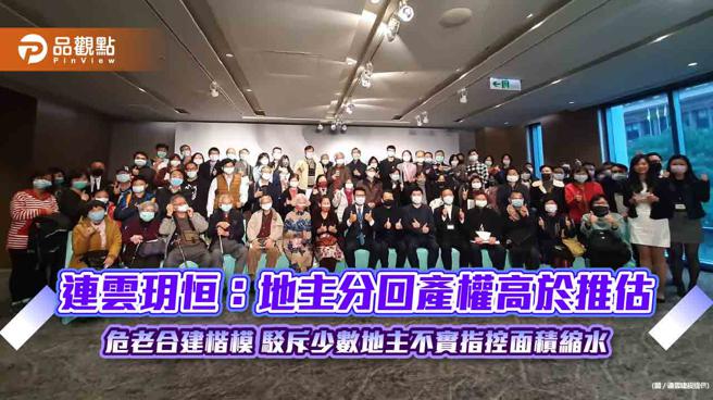 连云玥恒：地主分回产权高于推估 危老合建楷模 驳斥少数地主不实指控面积缩水