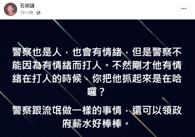 石明谨表示，员警不能因自己也情绪失控就打人，直言「警察跟流氓做一样的事情，还可以领政府薪水好棒棒」，劝该员警寻求和解，降低刑罚。（翻摄自石明谨脸书）