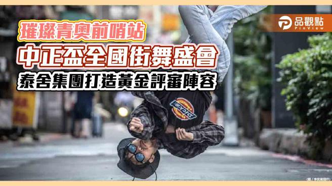 璀璨青奥前哨站，中正杯全国街舞盛会，泰舍集团打造黄金评审阵容。（图／泰舍集团、品观点）