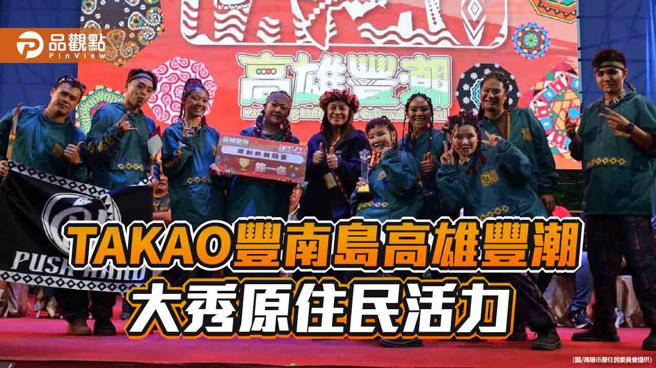 TAKAO丰南岛高雄丰潮，大秀原住民活力。（图／高雄市原住民委员会、品观点提供）