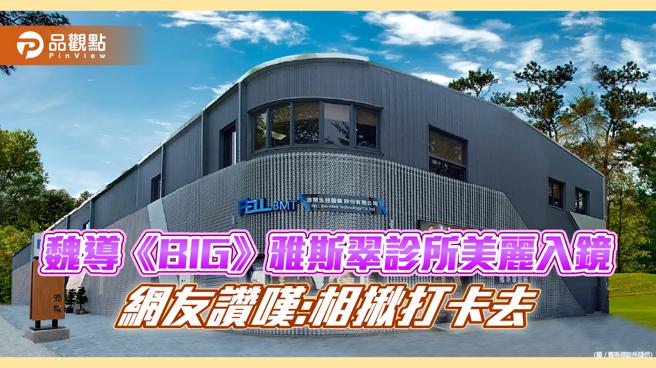 魏导《BIG》雅斯翠诊所美丽入镜，网友讚嘆:相揪打卡去