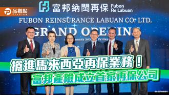 品观点｜抢进马来西亚 富邦产险成立首家再保公司