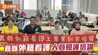 品觀點｜嘉縣外籍看護人員照護培訓 服務延伸至失智家庭