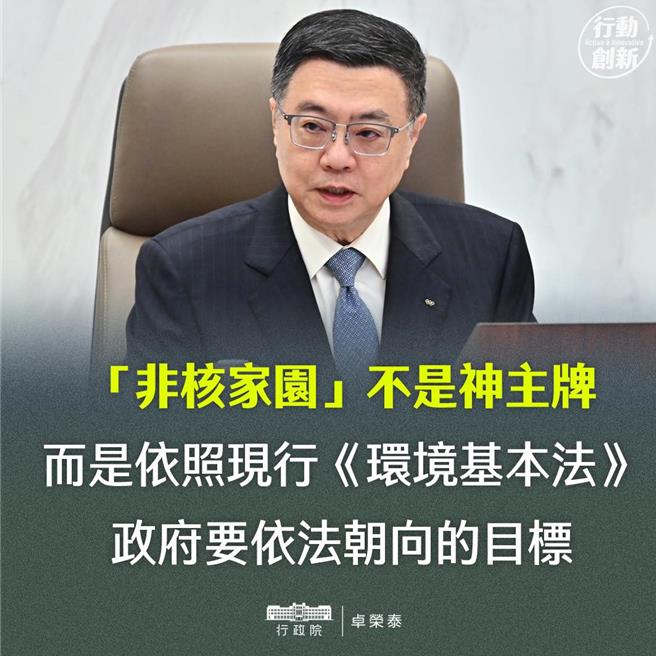 行政院长卓荣泰今也在脸书再次强调，「非核家园不是神主牌，而是依照现行环境基本法，政府依法要朝向的目标」，盼能理性讨论，展现台湾民主的精神。（摘自卓荣泰粉丝专页）