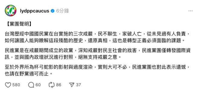 民進黨團4日凌晨在Threads發聲明，強調「絕無支持戒嚴之意。」並稱外界杯弓蛇影的影射與過度渲染，請在野黨適可而止，但網友炸鍋痛斥「道歉很難？」（摘自Threads／楊亞璇台北傳真）