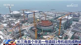 陸長三角地區首個「華龍一號」核電項目  1號機組完成熱試